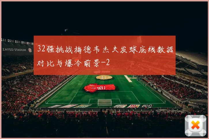 32强挑战梅德韦杰夫发球底线数据对比与爆冷前景