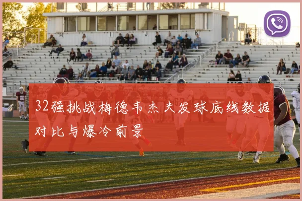 32强挑战梅德韦杰夫发球底线数据对比与爆冷前景