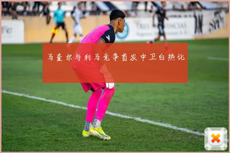 马奎尔与利马竞争首发中卫白热化