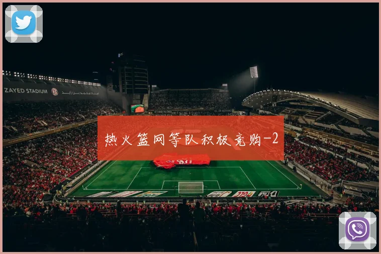 热火篮网等队积极竞购